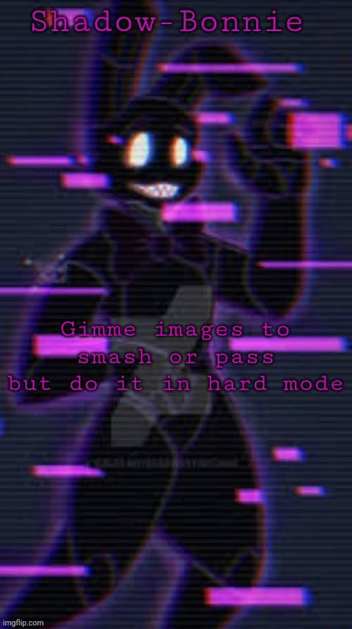 Shadow-Bonnie's template | Gimme images to smash or pass but do it in hard mode | image tagged in shadow-bonnie's template | made w/ Imgflip meme maker