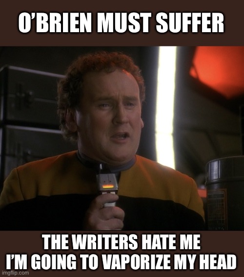 The Writers Hate Chief O’Brien | O’BRIEN MUST SUFFER; THE WRITERS HATE ME
I’M GOING TO VAPORIZE MY HEAD | image tagged in o'brien must suffer | made w/ Imgflip meme maker