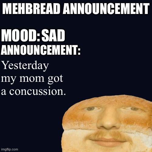 Breadnouncement | SAD; Yesterday my mom got a concussion. | image tagged in breadnouncement | made w/ Imgflip meme maker