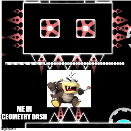 YEEEEEEEEEEEEEEEEEEEEEEEEEEEEEEES,NOOOOOOOOOOOOOOOOOOOOOOOOOOOOOOOOOOOOOOOOOOOOOOOOO; ME IN GEOMETRY DASH | made w/ Imgflip meme maker