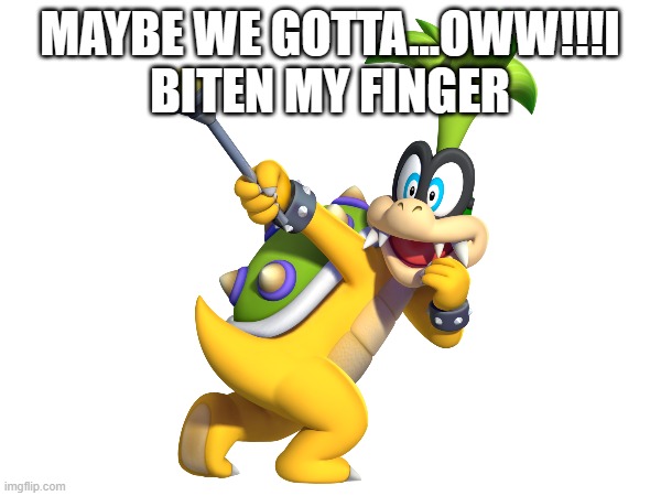 MAYBE WE GOTTA...OWW!!!I BITEN MY FINGER | made w/ Imgflip meme maker