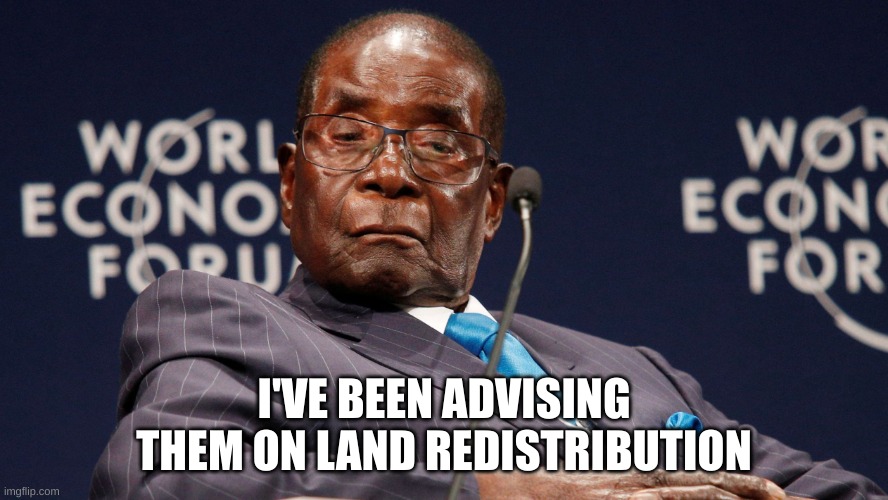 Robert Mugabe | I'VE BEEN ADVISING THEM ON LAND REDISTRIBUTION | image tagged in robert mugabe | made w/ Imgflip meme maker