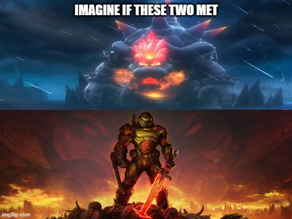 IMAGINE IF THESE TWO MET | image tagged in doomguy,fury,bowser,imagine | made w/ Imgflip meme maker