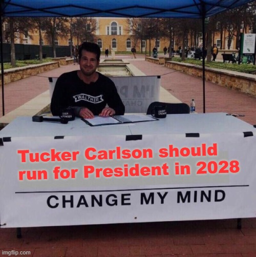 Change my mind 2.0 | Tucker Carlson should run for President in 2028 | image tagged in change my mind 2 0 | made w/ Imgflip meme maker
