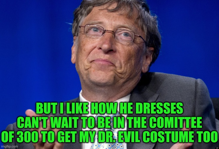 Bill Gates | BUT I LIKE HOW HE DRESSES
CAN'T WAIT TO BE IN THE COMITTEE OF 300 TO GET MY DR. EVIL COSTUME TOO | image tagged in bill gates | made w/ Imgflip meme maker