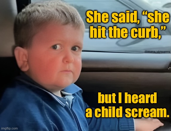 Accident | She said, “she hit the curb,”; but I heard a child scream. | image tagged in accident | made w/ Imgflip meme maker