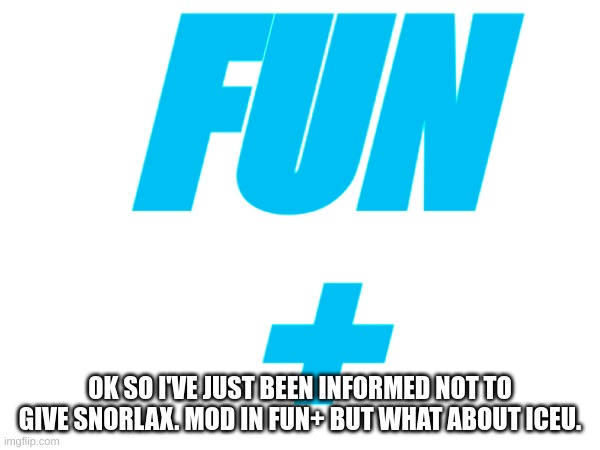 What about iceu. | FUN
+; OK SO I'VE JUST BEEN INFORMED NOT TO GIVE SNORLAX. MOD IN FUN+ BUT WHAT ABOUT ICEU. | image tagged in memes,lol,fun,fun plus | made w/ Imgflip meme maker