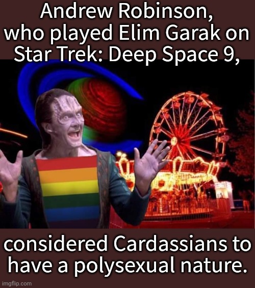 Doctor Bashir was Garak's truest love. | Andrew Robinson, who played Elim Garak on Star Trek: Deep Space 9, considered Cardassians to
have a polysexual nature. | image tagged in garak at the carnival,lgbt,sci fi,diversity | made w/ Imgflip meme maker