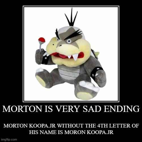 Morton koopa jr is very sad. | MORTON IS VERY SAD ENDING | MORTON KOOPA.JR WITHOUT THE 4TH LETTER OF
HIS NAME IS MORON KOOPA.JR | image tagged in funny,demotivationals,morton_koopa_jr | made w/ Imgflip demotivational maker