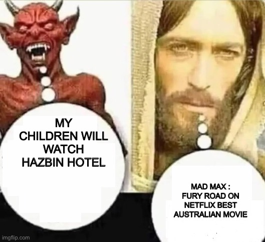 Do not watch hazbin hotel | MY CHILDREN WILL WATCH HAZBIN HOTEL; MAD MAX : FURY ROAD ON NETFLIX BEST AUSTRALIAN MOVIE | image tagged in my child will,mad max,meme | made w/ Imgflip meme maker
