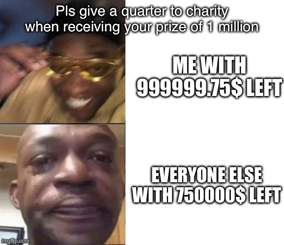 Get it? ? | Pls give a quarter to charity when receiving your prize of 1 million; ME WITH 999999.75$ LEFT; EVERYONE ELSE WITH 750000$ LEFT | image tagged in black guy laughing crying flipped | made w/ Imgflip meme maker