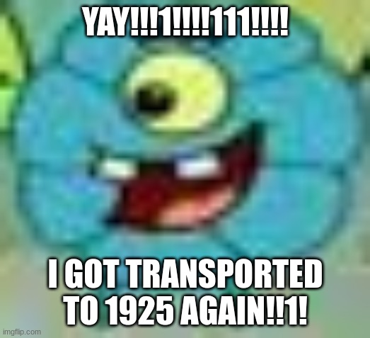jeff | YAY!!!1!!!!111!!!! I GOT TRANSPORTED TO 1925 AGAIN!!1! | image tagged in jeff | made w/ Imgflip meme maker
