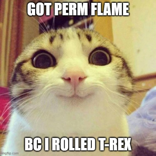 Smiling Cat | GOT PERM FLAME; BC I ROLLED T-REX | image tagged in memes,smiling cat | made w/ Imgflip meme maker