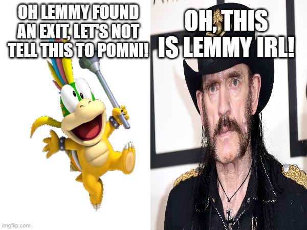 Lemmy found an exit! | OH, THIS IS LEMMY IRL! OH LEMMY FOUND AN EXIT, LET'S NOT TELL THIS TO POMNI! | image tagged in the amazing digital circus | made w/ Imgflip meme maker