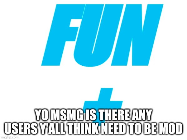 Looking for these | FUN
+; YO MSMG IS THERE ANY USERS Y'ALL THINK NEED TO BE MOD | image tagged in memes,lol,memers,fun plus | made w/ Imgflip meme maker