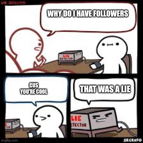 Lie detector clear | WHY DO I HAVE FOLLOWERS CUS YOU'RE COOL THAT WAS A LIE | image tagged in lie detector clear | made w/ Imgflip meme maker