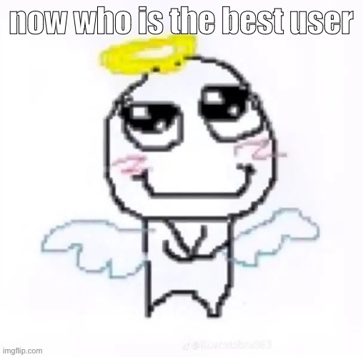 angelically | now who is the best user | image tagged in angelically | made w/ Imgflip meme maker