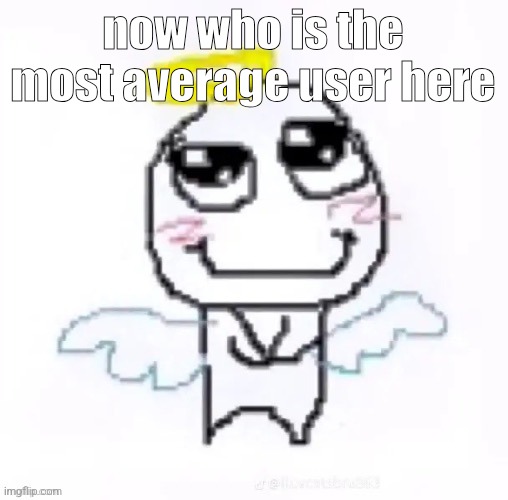 angelically | now who is the most average user here | image tagged in angelically | made w/ Imgflip meme maker