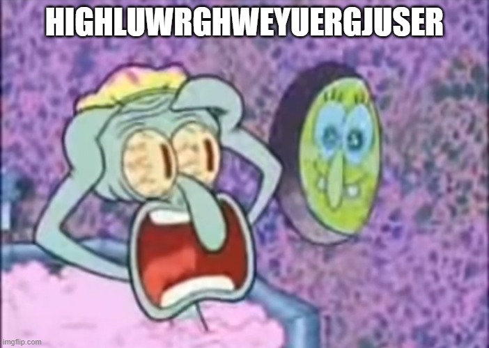 highluwrghweyuergjuser | HIGHLUWRGHWEYUERGJUSER | image tagged in memes,funny,so true memes,squidward | made w/ Imgflip meme maker