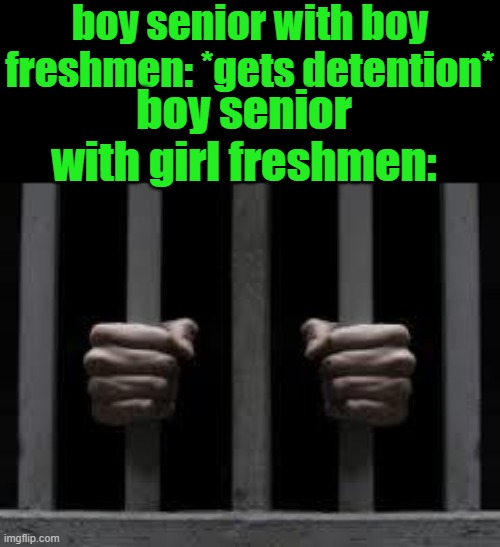 Jail | boy senior with boy freshmen: *gets detention*; boy senior with girl freshmen: | image tagged in jail | made w/ Imgflip meme maker