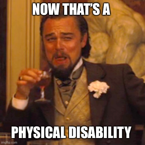 Laughing Leo Meme | NOW THAT’S A PHYSICAL DISABILITY | image tagged in memes,laughing leo | made w/ Imgflip meme maker