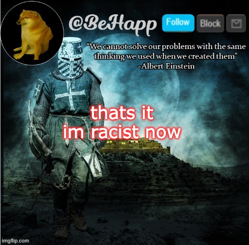 BeHapp's template | thats it
im racist now | image tagged in behapp's template | made w/ Imgflip meme maker