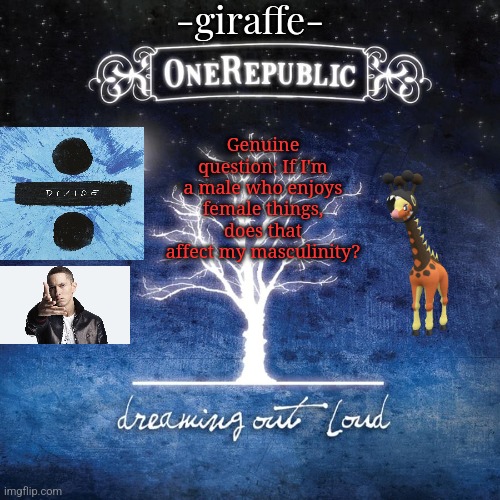 -giraffe- | Genuine question: If I'm a male who enjoys female things, does that affect my masculinity? | image tagged in -giraffe- | made w/ Imgflip meme maker