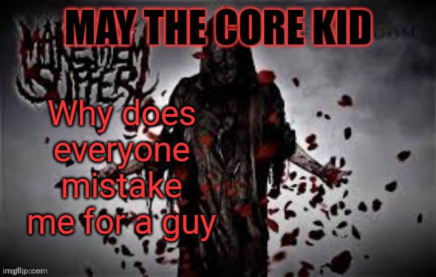 Maythecorekid temp | Why does everyone mistake me for a guy | image tagged in maythecorekid temp | made w/ Imgflip meme maker