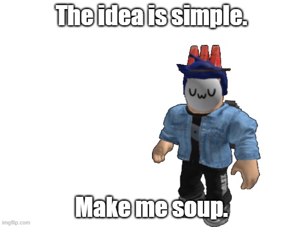 A roleplay made for Failboat fans | The idea is simple. Make me soup. | made w/ Imgflip meme maker