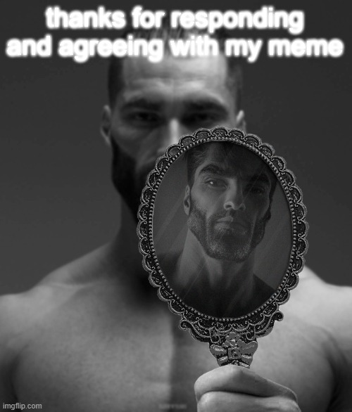 Giga Chad shows Giga Chad a mirror | thanks for responding and agreeing with my meme | image tagged in giga chad shows giga chad a mirror | made w/ Imgflip meme maker