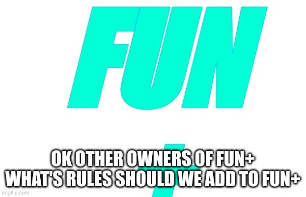 Fun+ rules | OK OTHER OWNERS OF FUN+ WHAT'S RULES SHOULD WE ADD TO FUN+ | image tagged in memes,lol,fun,fun plus | made w/ Imgflip meme maker