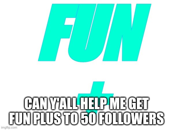 Fun+ | CAN Y'ALL HELP ME GET FUN PLUS TO 50 FOLLOWERS | image tagged in memes,lol,fun,fun plus | made w/ Imgflip meme maker