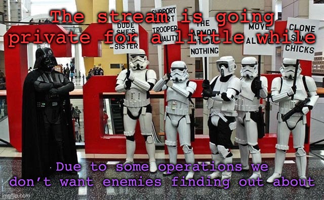 Stormtrooper protest | The stream is going private for a little while; Due to some operations we don’t want enemies finding out about | image tagged in stormtrooper protest | made w/ Imgflip meme maker