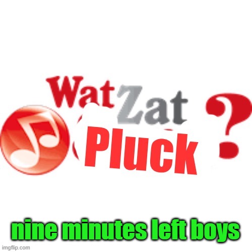 WatZatPluck announcement | nine minutes left boys | image tagged in watzatpluck announcement | made w/ Imgflip meme maker