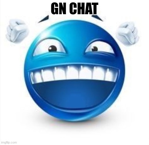 . | GN CHAT | image tagged in laughing blue guy | made w/ Imgflip meme maker