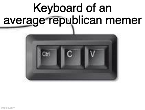 It's the same sht recycled over and over again | Keyboard of an average republican memer | image tagged in copy paste meme,funny,politics | made w/ Imgflip meme maker