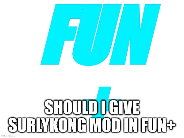 Should I? | FUN
+; SHOULD I GIVE SURLYKONG MOD IN FUN+ | image tagged in memes,lol,fun plus,fun | made w/ Imgflip meme maker