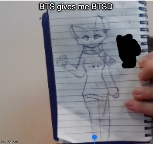 Scarf (drawn by Scarf and one of her irl friends) | BTS gives me BTSD | image tagged in scarf drawn by scarf and one of her irl friends | made w/ Imgflip meme maker