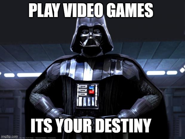 destiny | PLAY VIDEO GAMES; ITS YOUR DESTINY | image tagged in darth vader | made w/ Imgflip meme maker