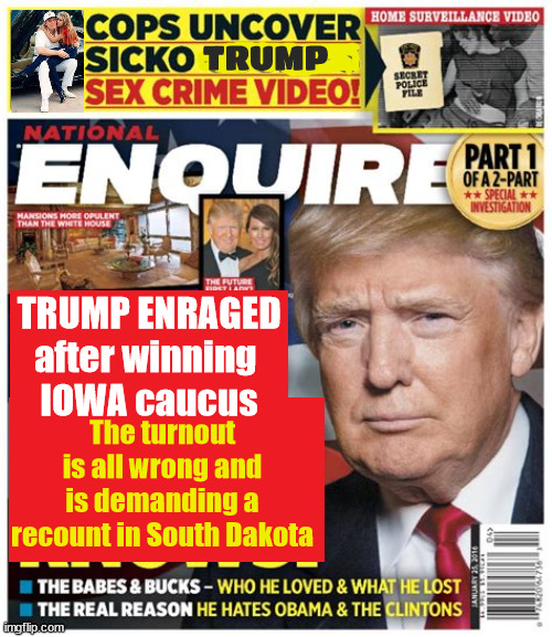 Iowa Caucus Trump | TRUMP; TRUMP ENRAGED after winning 
IOWA caucus; The turnout is all wrong and is demanding a recount in South Dakota | image tagged in iowa caucus,donald trump,national enquiere,poor loser,recount,maga | made w/ Imgflip meme maker