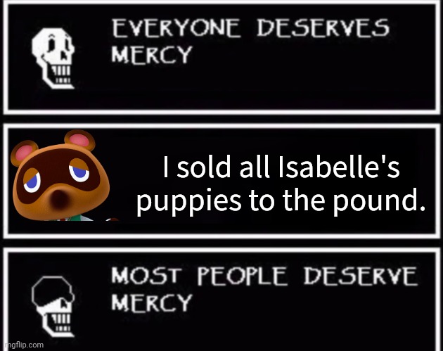 Give me all your bells | I sold all Isabelle's puppies to the pound. | image tagged in everyone deserves mercy,give me,your bells,tom nook | made w/ Imgflip meme maker
