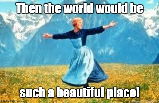 Look At All These Meme | Then the world would be such a beautiful place! | image tagged in memes,look at all these | made w/ Imgflip meme maker