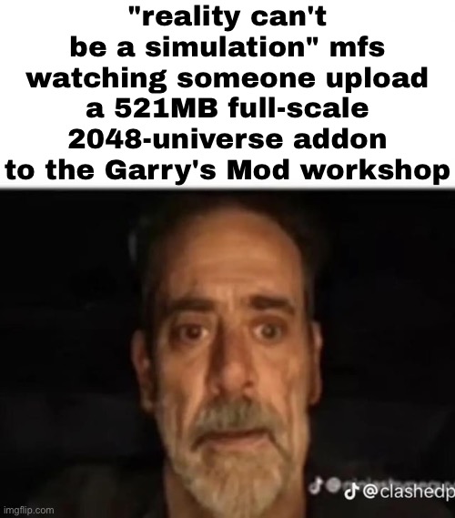 ​ | "reality can't be a simulation" mfs watching someone upload a 521MB full-scale 2048-universe addon to the Garry's Mod workshop | made w/ Imgflip meme maker