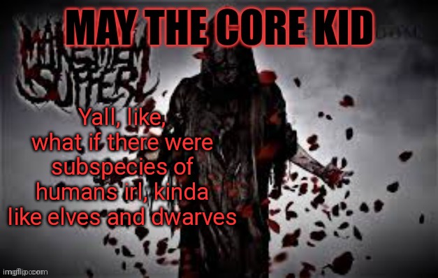 Maythecorekid temp | Yall, like, what if there were subspecies of humans irl, kinda like elves and dwarves | image tagged in maythecorekid temp | made w/ Imgflip meme maker