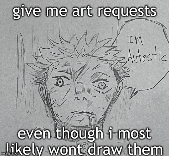 i'm autestic | give me art requests; even though i most likely wont draw them | image tagged in i'm autestic | made w/ Imgflip meme maker