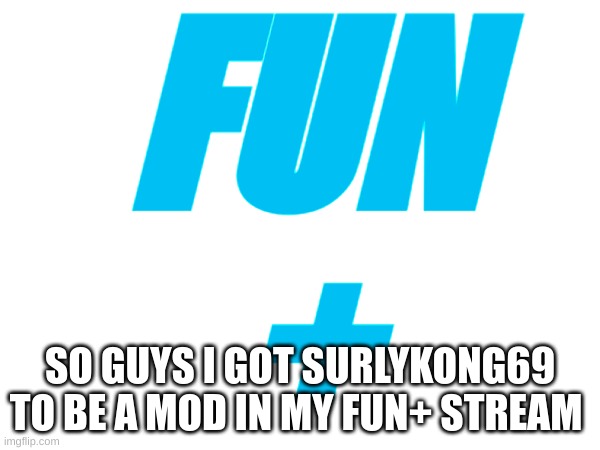 Lez go | FUN
+; SO GUYS I GOT SURLYKONG69 TO BE A MOD IN MY FUN+ STREAM | image tagged in memes,mods,fun,fun plus | made w/ Imgflip meme maker
