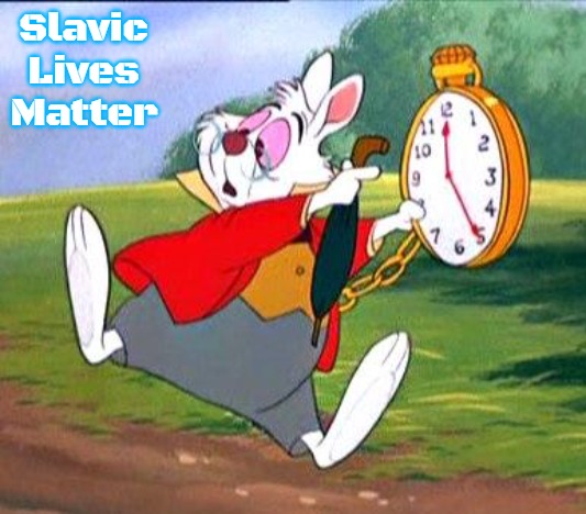 White Rabbit "I'm late!" | Slavic Lives Matter | image tagged in white rabbit i'm late,slavic | made w/ Imgflip meme maker