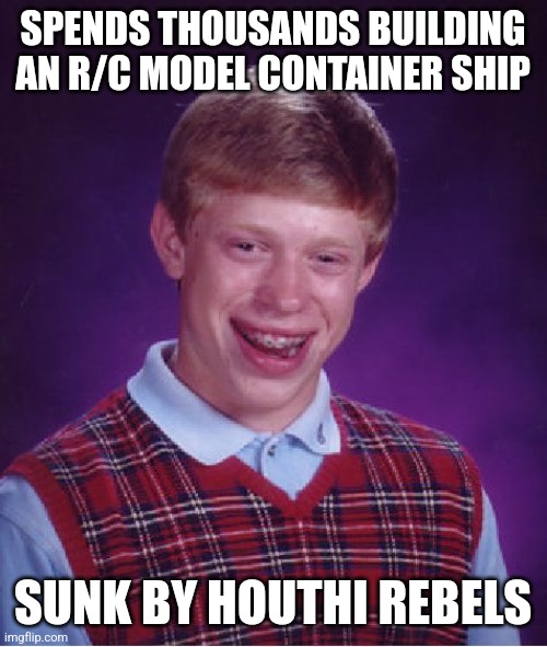 Bad Luck Brian Meme | SPENDS THOUSANDS BUILDING AN R/C MODEL CONTAINER SHIP; SUNK BY HOUTHI REBELS | image tagged in memes,bad luck brian,funny | made w/ Imgflip meme maker