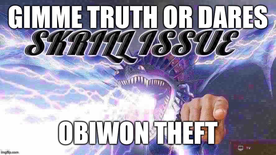 skrill issue | GIMME TRUTH OR DARES; OBIWON THEFT | image tagged in skrill issue,e | made w/ Imgflip meme maker