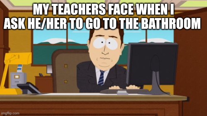 Aaaaand Its Gone Meme | MY TEACHERS FACE WHEN I ASK HE/HER TO GO TO THE BATHROOM | image tagged in memes,aaaaand its gone | made w/ Imgflip meme maker